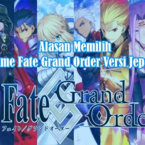 Alasan Memilih Game Fate Grand Order (FGO) Versi Jepang